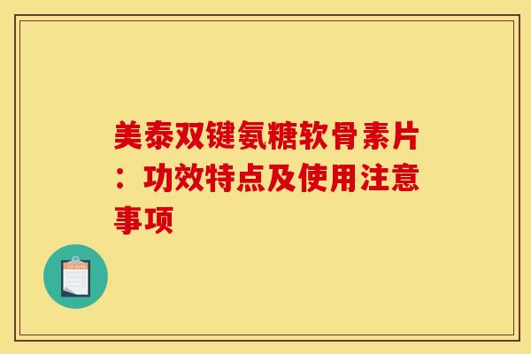 美泰双键氨糖软骨素片：功效特点及使用注意事项