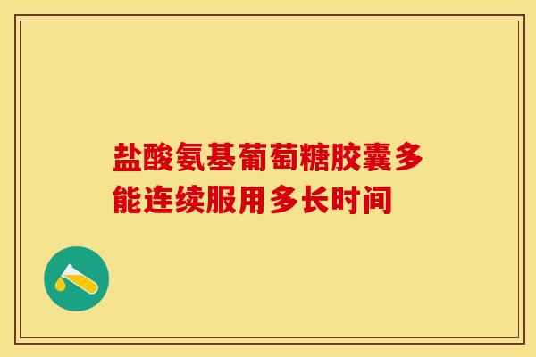 盐酸氨基葡萄糖胶囊多能连续服用多长时间