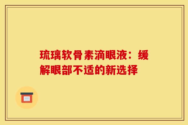 琉璃软骨素滴眼液：缓解眼部不适的新选择
