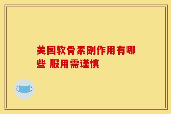 美国软骨素副作用有哪些 服用需谨慎