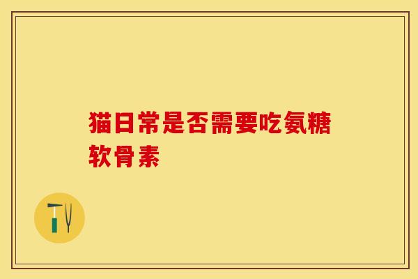 猫日常是否需要吃氨糖软骨素