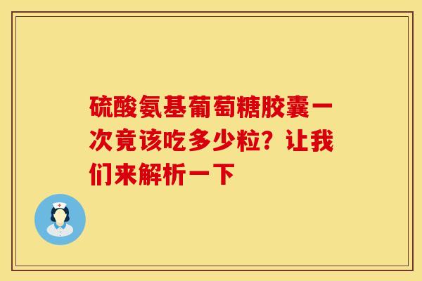硫酸氨基葡萄糖胶囊一次竟该吃多少粒？让我们来解析一下