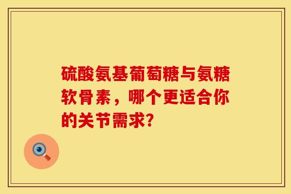 硫酸氨基葡萄糖与氨糖软骨素，哪个更适合你的关节需求？