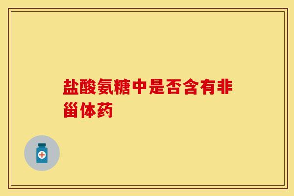 盐酸氨糖中是否含有非甾体药