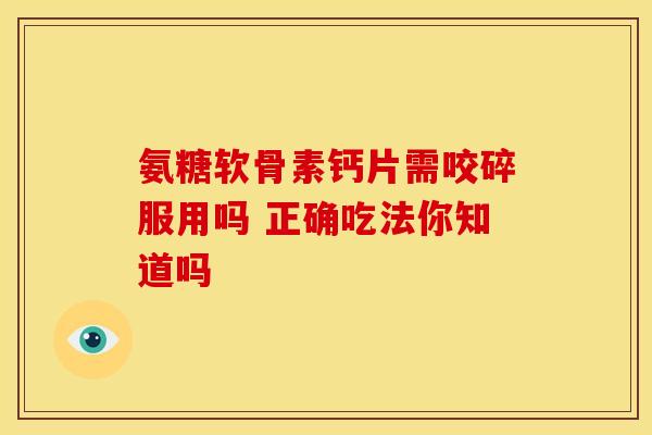 氨糖软骨素钙片需咬碎服用吗 正确吃法你知道吗