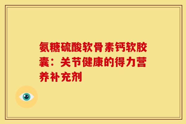 氨糖硫酸软骨素钙软胶囊：关节健康的得力营养补充剂