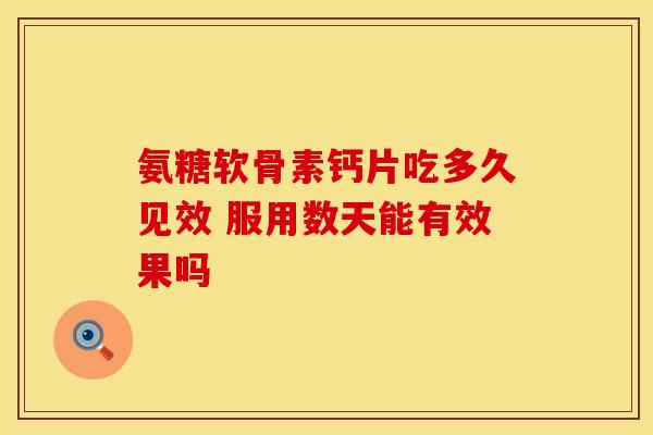 氨糖软骨素钙片吃多久见效 服用数天能有效果吗