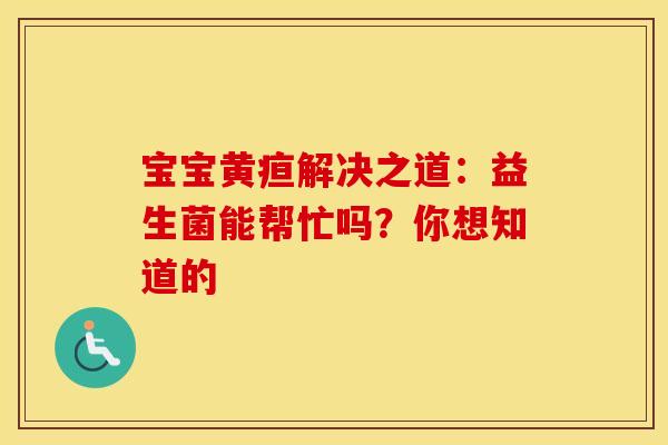 宝宝黄疸解决之道：益生菌能帮忙吗？你想知道的