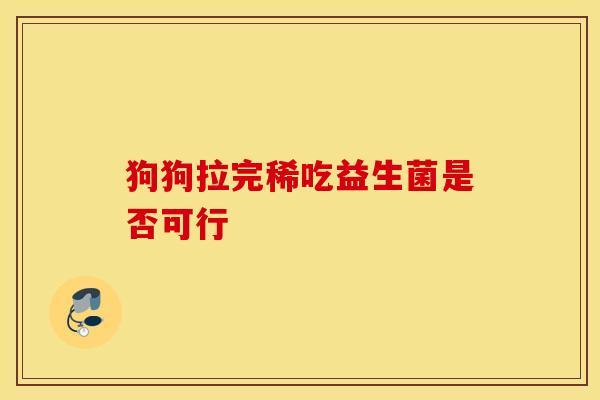 狗狗拉完稀吃益生菌是否可行