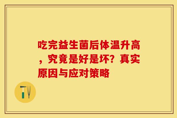 吃完益生菌后体温升高，究竟是好是坏？真实原因与应对策略