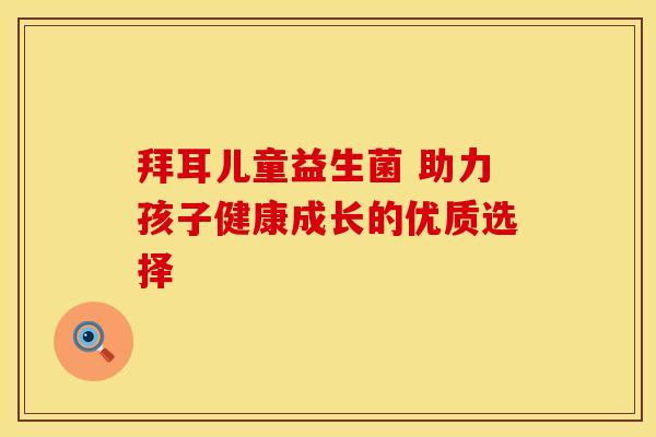 拜耳儿童益生菌 助力孩子健康成长的优质选择