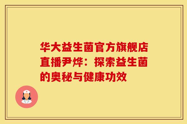 华大益生菌官方旗舰店直播尹烨：探索益生菌的奥秘与健康功效