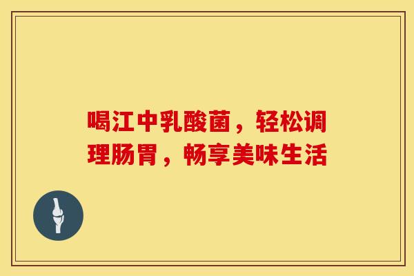 喝江中乳酸菌，轻松调理肠胃，畅享美味生活