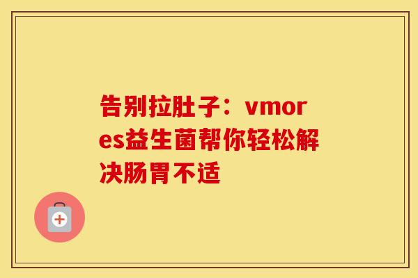 告别拉肚子:vmores益生菌帮你轻松解决肠胃不适 告别拉肚子:vmores益生菌帮你轻松解决肠胃不适