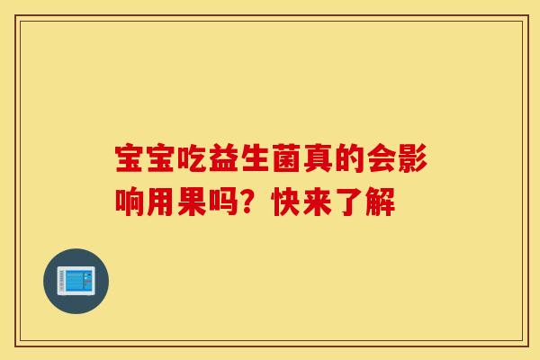 宝宝吃益生菌真的会影响用果吗？快来了解