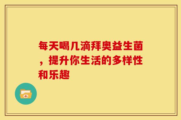 每天喝几滴拜奥益生菌，提升你生活的多样性和乐趣