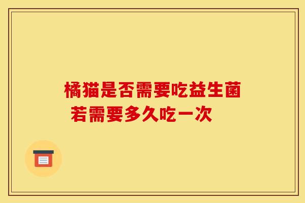 橘猫是否需要吃益生菌 若需要多久吃一次