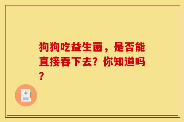 狗狗吃益生菌，是否能直接吞下去？你知道吗？