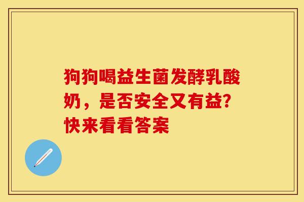 狗狗喝益生菌发酵乳酸奶,是否安全又有益?快来看看答案 狗狗喝益生菌发酵乳酸奶,是否安全又有益?快来看看答案