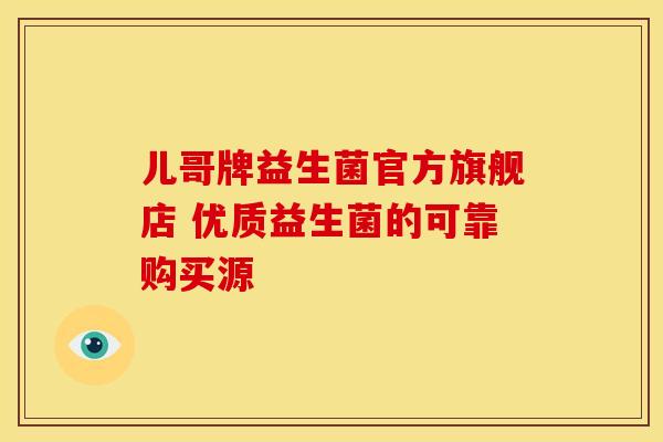 儿哥牌益生菌官方旗舰店 优质益生菌的可靠购买源