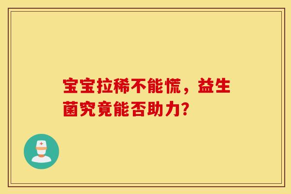宝宝拉稀不能慌,益生菌究竟能否助力? 宝宝拉稀不能慌,益生菌究竟能否助力?