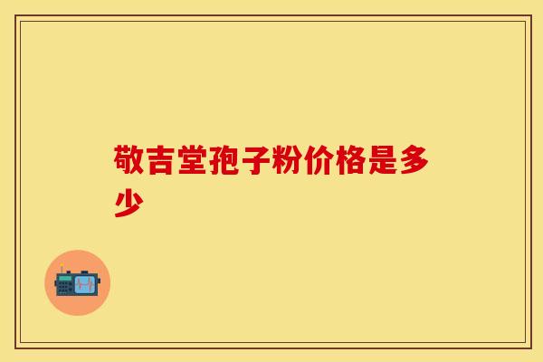 敬吉堂孢子粉价格是多少