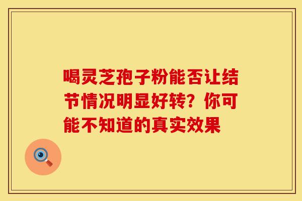 喝灵芝孢子粉能否让结节情况明显好转？你可能不知道的真实效果
