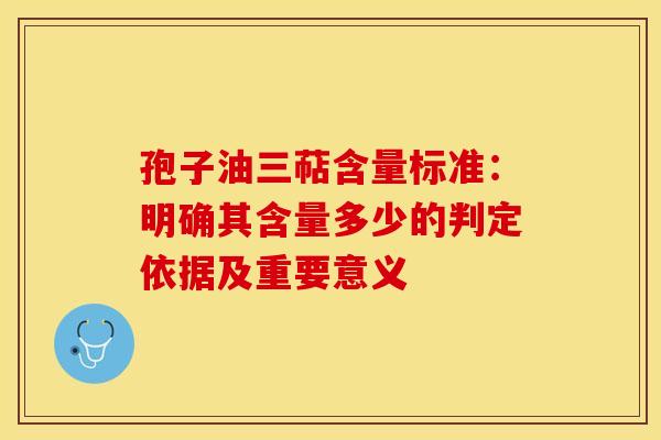 孢子油三萜含量标准：明确其含量多少的判定依据及重要意义