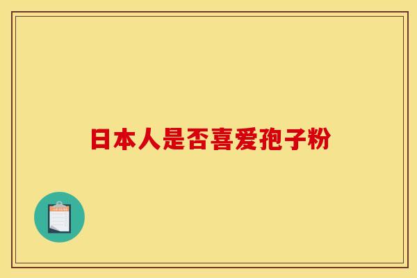 日本人是否喜爱孢子粉
