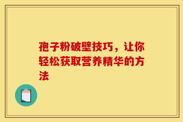 孢子粉破壁技巧，让你轻松获取营养精华的方法