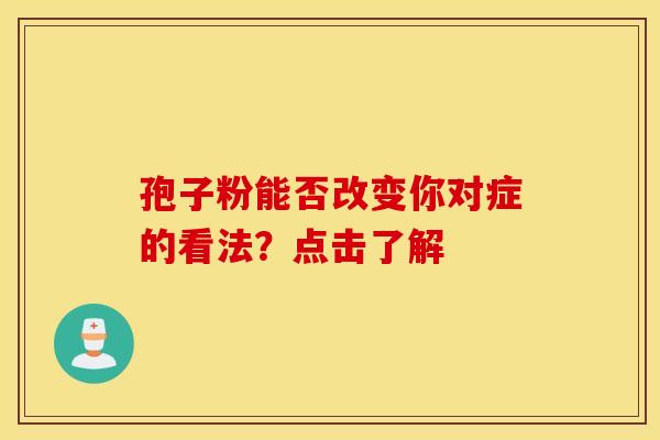 孢子粉能否改变你对症的看法？点击了解