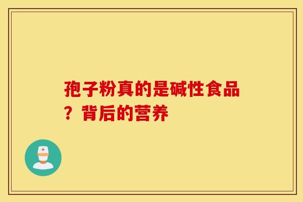 孢子粉真的是碱性食品？背后的营养