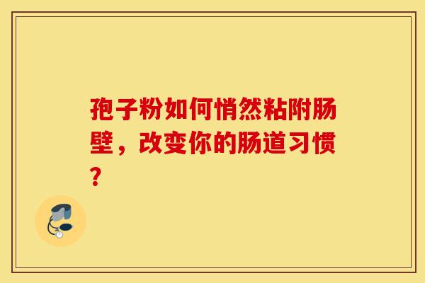 孢子粉如何悄然粘附肠壁，改变你的肠道习惯？