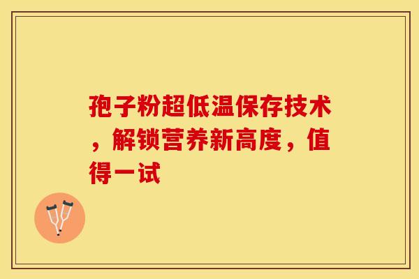 孢子粉超低温保存技术，解锁营养新高度，值得一试