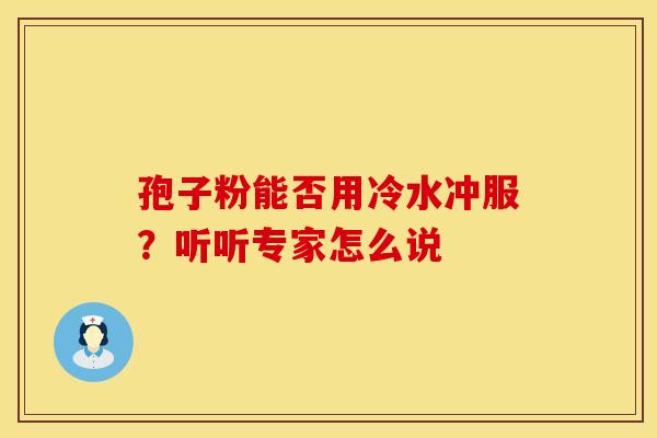孢子粉能否用冷水冲服？听听专家怎么说