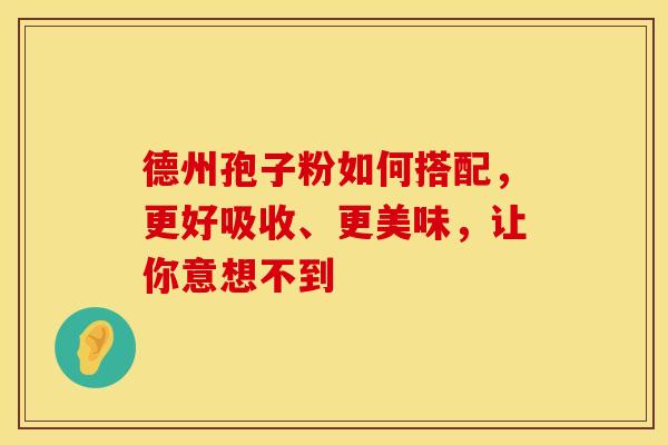 德州孢子粉如何搭配，更好吸收、更美味，让你意想不到
