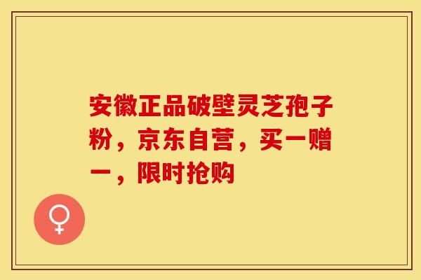 安徽正品破壁灵芝孢子粉，京东自营，买一赠一，限时抢购