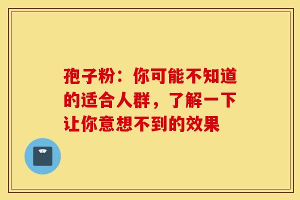 孢子粉：你可能不知道的适合人群，了解一下让你意想不到的效果