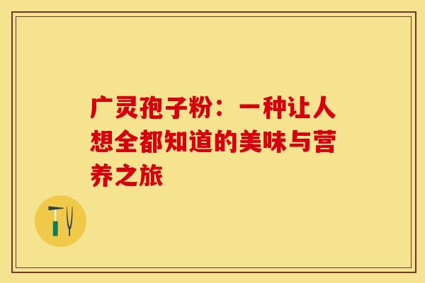 广灵孢子粉：一种让人想全都知道的美味与营养之旅