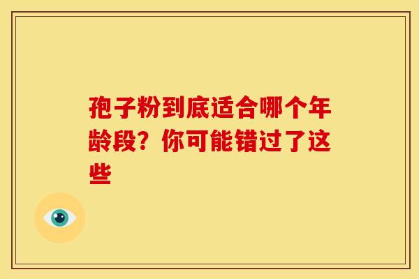 孢子粉到底适合哪个年龄段？你可能错过了这些