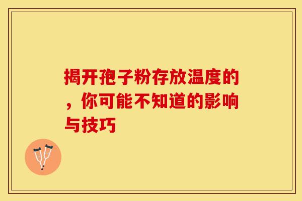 揭开孢子粉存放温度的，你可能不知道的影响与技巧