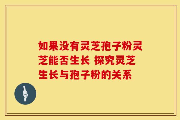 如果没有灵芝孢子粉灵芝能否生长 探究灵芝生长与孢子粉的关系