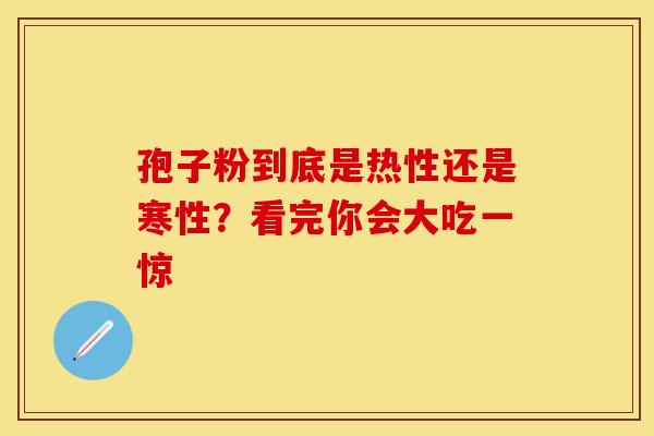 孢子粉到底是热性还是寒性？看完你会大吃一惊