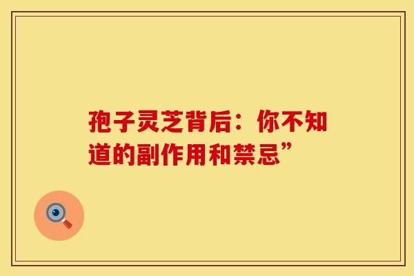 孢子灵芝背后：你不知道的副作用和禁忌”