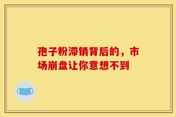 孢子粉滞销背后的，市场崩盘让你意想不到