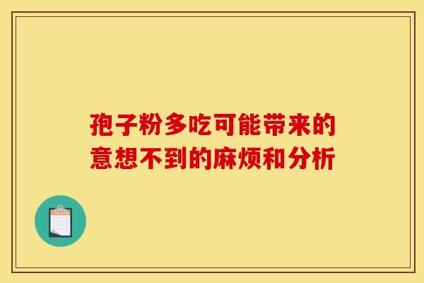 孢子粉多吃可能带来的意想不到的麻烦和分析