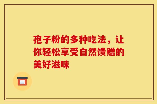 孢子粉的多种吃法，让你轻松享受自然馈赠的美好滋味