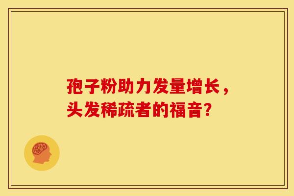 孢子粉助力发量增长，头发稀疏者的福音？