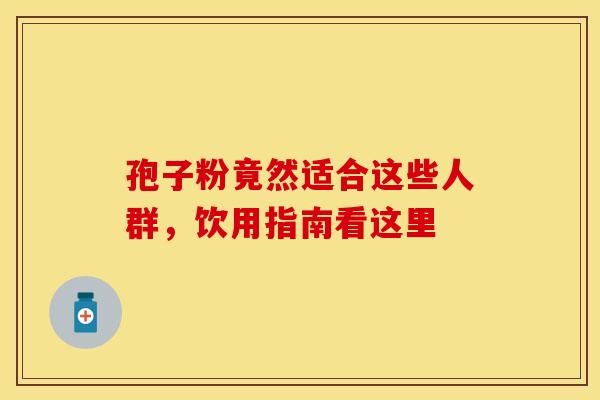 孢子粉竟然适合这些人群，饮用指南看这里
