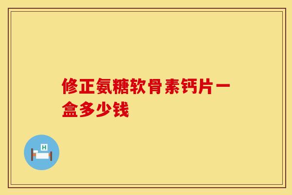 修正氨糖软骨素钙片一盒多少钱